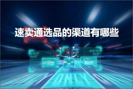 璺ㄥ鐢靛晢鐭ヨ瘑:閫熷崠閫氶€夊搧鐨勬笭閬撴湁鍝簺