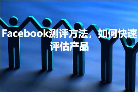 璺ㄥ鐢靛晢鐭ヨ瘑:Facebook娴嬭瘎鏂规硶锛屽浣曞揩閫熻瘎浼颁骇鍝? width=